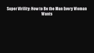 PDF Super Virility: How to Be the Man Every Woman Wants Free Books