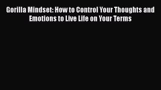 Download Gorilla Mindset: How to Control Your Thoughts and Emotions to Live Life on Your Terms