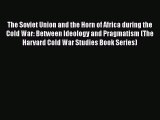 PDF The Soviet Union and the Horn of Africa during the Cold War: Between Ideology and Pragmatism