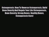 Read Osteoporosis: How To Reverse Osteoporosis Build Bone Density And Regain Your Life (Osteoporosis