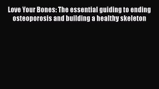 Read Love Your Bones: The essential guiding to ending osteoporosis and building a healthy skeleton