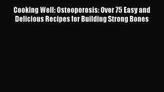 Read Cooking Well: Osteoporosis: Over 75 Easy and Delicious Recipes for Building Strong Bones