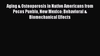 Read Aging & Osteoporosis in Native Americans from Pecos Pueblo New Mexico: Behavioral & Biomechanical
