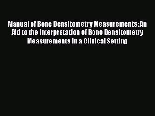 Download Manual of Bone Densitometry Measurements: An Aid to the Interpretation of Bone Densitometry