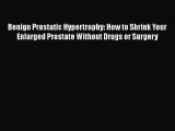 PDF Benign Prostatic Hypertrophy: How to Shrink Your Enlarged Prostate Without Drugs or Surgery