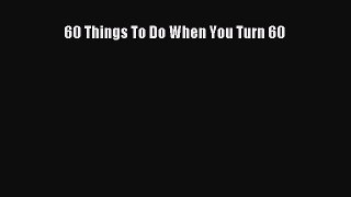 Read 60 Things To Do When You Turn 60 PDF Online