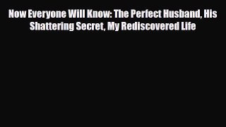 Read ‪Now Everyone Will Know: The Perfect Husband His Shattering Secret My Rediscovered Life‬