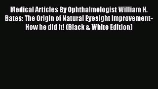 Read Medical Articles By Ophthalmologist William H. Bates. The Origin of Natural Eyesight Improvement-How