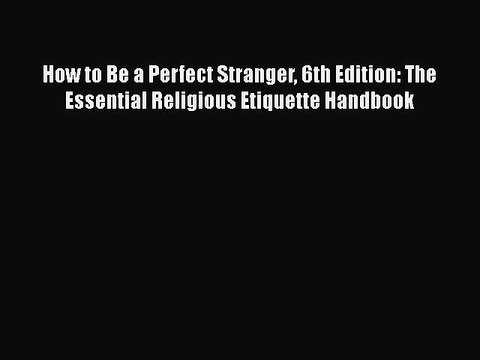 PDF How to Be a Perfect Stranger 6th Edition: The Essential Religious Etiquette Handbook Read