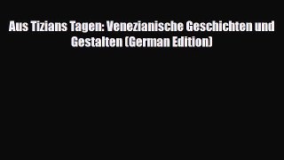Download Aus Tizians Tagen: Venezianische Geschichten und Gestalten (German Edition) Free Books