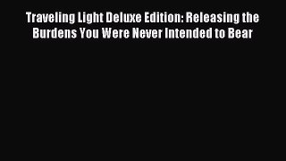 Read Traveling Light Deluxe Edition: Releasing the Burdens You Were Never Intended to Bear