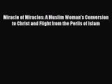 Read Miracle of Miracles: A Muslim Woman's Conversion to Christ and Flight from the Perils