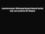 [PDF] transform water Whitening Beauty: Natural herbal skin care products DIY Daquan [Download]
