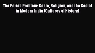 Read The Pariah Problem: Caste Religion and the Social in Modern India (Cultures of History)