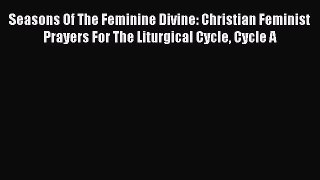 Read Seasons Of The Feminine Divine: Christian Feminist Prayers For The Liturgical Cycle Cycle