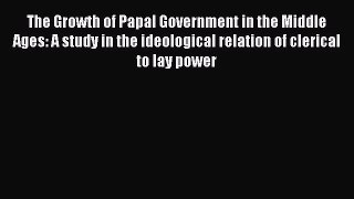 Read The Growth of Papal Government in the Middle Ages: A study in the ideological relation