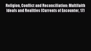 Read Religion Conflict and Reconciliation: Multifaith Ideals and Realities (Currents of Encounter