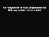 Download The Twilight of the American Enlightenment: The 1950s and the Crisis of Liberal Belief