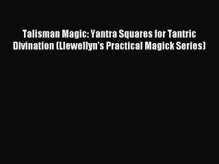 Download Talisman Magic: Yantra Squares for Tantric Divination (Llewellyn's Practical Magick