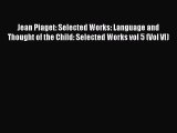 Read Jean Piaget: Selected Works: Language and Thought of the Child: Selected Works vol 5 (Vol