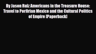 PDF By Jason Ruiz Americans in the Treasure House: Travel to Porfirian Mexico and the Cultural