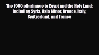 PDF The 1900 pilgrimage to Egypt and the Holy Land: Including Syria Asia Minor Greece Italy