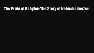Read The Pride of Babylon:The Story of Nebuchadnezzar Ebook Free