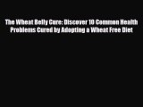 Read ‪The Wheat Belly Cure: Discover 10 Common Health Problems Cured by Adopting a Wheat Free