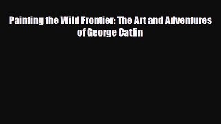 Read ‪Painting the Wild Frontier: The Art and Adventures of George Catlin Ebook Free