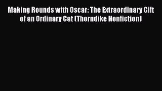 Download Making Rounds with Oscar: The Extraordinary Gift of an Ordinary Cat (Thorndike Nonfiction)