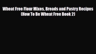 Download ‪Wheat Free Flour Mixes Breads and Pastry Recipes (How To Be Wheat Free Book 2)‬ PDF