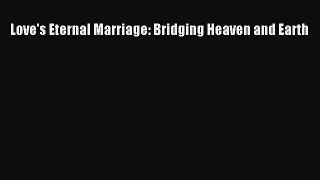 Download Love's Eternal Marriage: Bridging Heaven and Earth Ebook Free