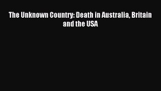 Download The Unknown Country: Death in Australia Britain and the USA Ebook Online