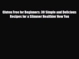 Read ‪Gluten Free for Beginners: 30 Simple and Delicious Recipes for a Slimmer Healthier New