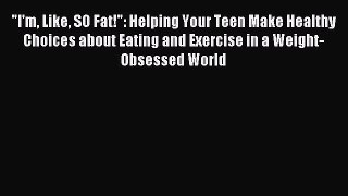 Read I'm Like SO Fat!: Helping Your Teen Make Healthy Choices about Eating and Exercise in