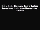 Download Huh? or Hearing Utterances & Humor or Clarifying Hearing Loss & Hearing Aids or A