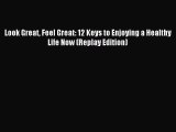 Read Look Great Feel Great: 12 Keys to Enjoying a Healthy Life Now (Replay Edition) Ebook Free