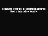 Read 60 Ways to Lower Your Blood Pressure: What You Need to Know to Save Your Life Ebook Free