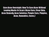 Read Cure Acne Overnight: How To Cure Acne Without Leaving Marks Or Scars (Acne Cure Clear