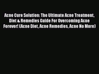 Read Acne Cure Solution: The Ultimate Acne Treatment Diet & Remedies Guide For Overcoming Acne