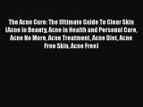 Read The Acne Cure: The Ultimate Guide To Clear Skin (Acne in Beauty Acne in Health and Personal