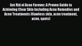 Read Get Rid of Acne Forever: A Proven Guide to Achieving Clear Skin Including Acne Remedies