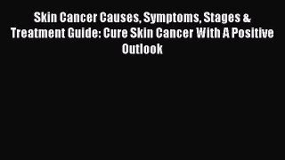 Read Skin Cancer Causes Symptoms Stages & Treatment Guide: Cure Skin Cancer With A Positive