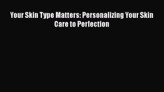 Read Your Skin Type Matters: Personalizing Your Skin Care to Perfection Ebook Free