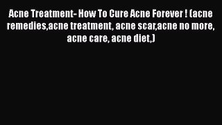 Read Acne Treatment- How To Cure Acne Forever ! (acne remediesacne treatment acne scaracne