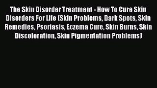 Download The Skin Disorder Treatment - How To Cure Skin Disorders For Life (Skin Problems Dark