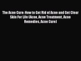 Read The Acne Cure: How to Get Rid of Acne and Get Clear Skin For Life (Acne Acne Treatment