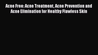 Read Acne Free: Acne Treatment Acne Prevention and Acne Elimination for Healthy Flawless Skin