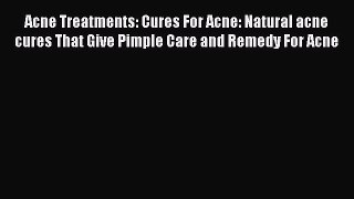 Download Acne Treatments: Cures For Acne: Natural acne cures That Give Pimple Care and Remedy