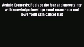 Read Actinic Keratosis. Replace the Fear and Uncertainty with Knowledge: How to Prevent Recurrence